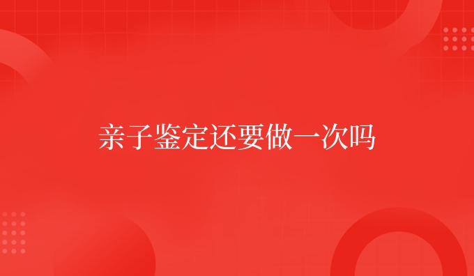 亲子鉴定还要做一次吗