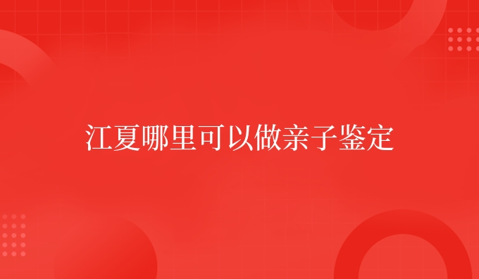 江夏哪里可以做亲子鉴定