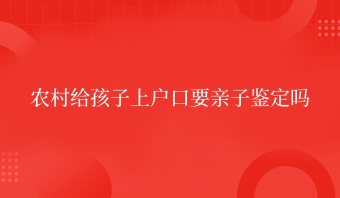 农村给孩子要亲子鉴定吗