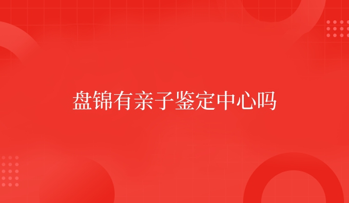 盘锦有亲子鉴定中心吗