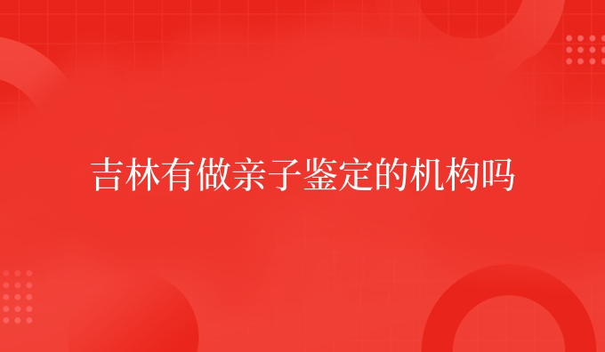 吉林有做亲子鉴定的机构吗