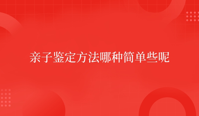 亲子鉴定方法哪种简单些呢