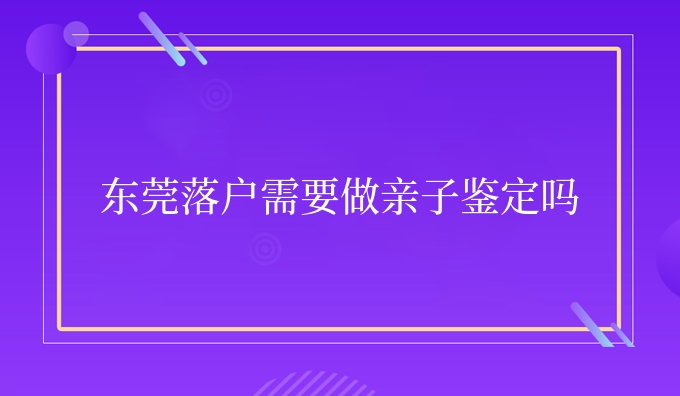东莞需要做亲子鉴定吗
