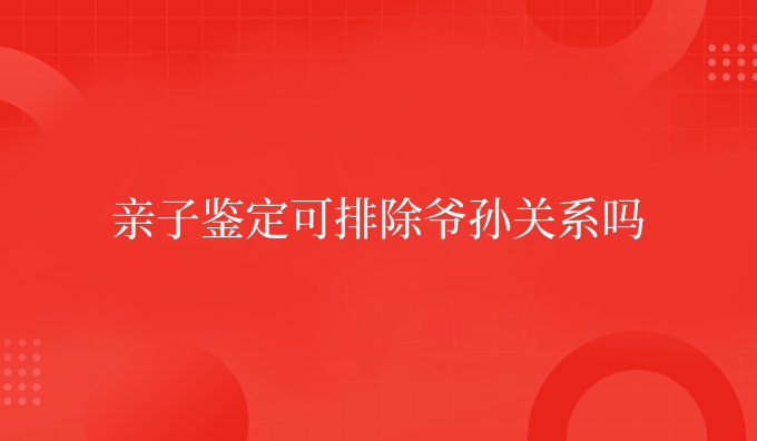 亲子鉴定可排除爷孙关系吗