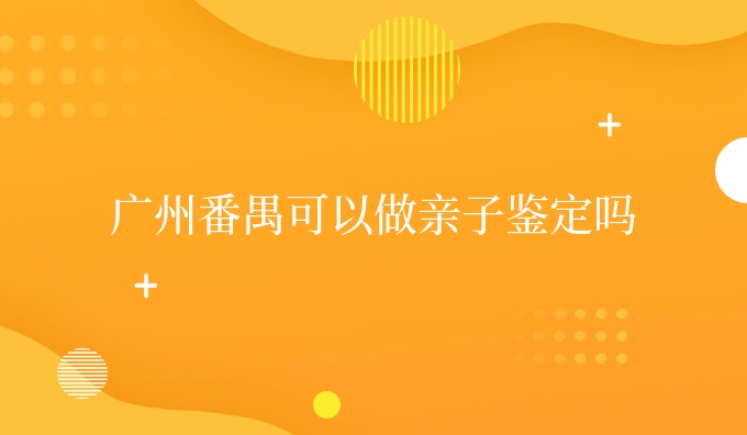广州番禺可以做亲子鉴定吗