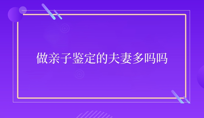 做亲子鉴定的夫妻多吗吗