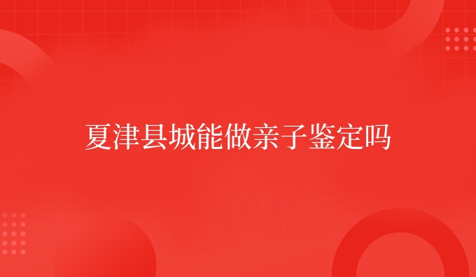 夏津县城能做亲子鉴定吗