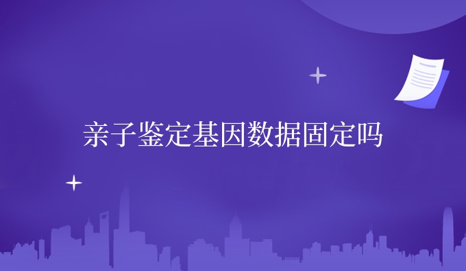 亲子鉴定dna数据固定吗