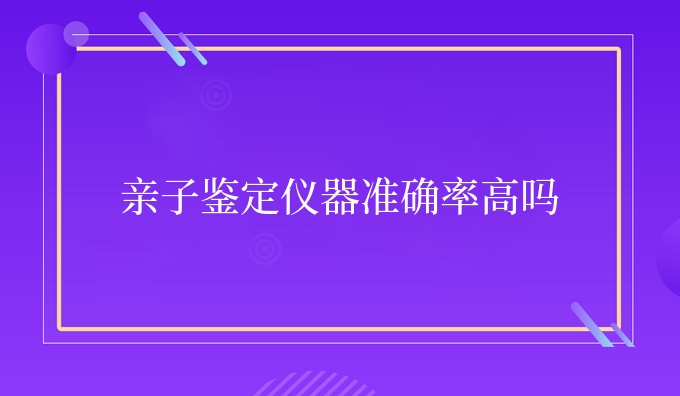 亲子鉴定仪器准确率高吗