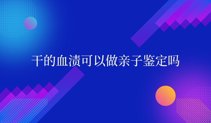 干的血渍可以做亲子鉴定吗