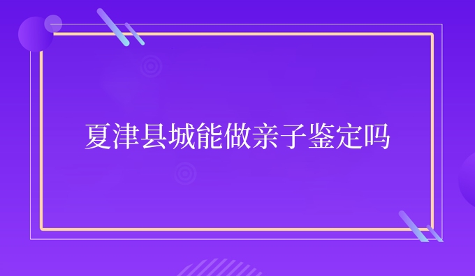 夏津县城能做亲子鉴定吗