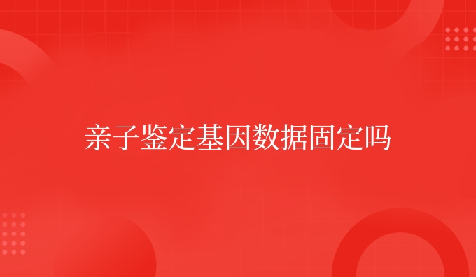 亲子鉴定dna数据固定吗