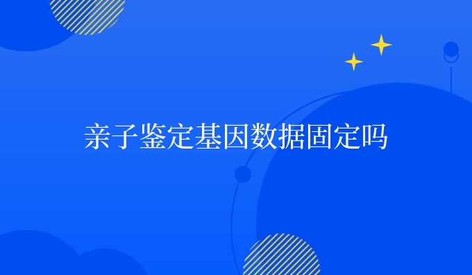 亲子鉴定dna数据固定吗