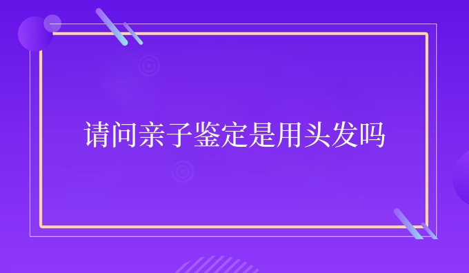 请问亲子鉴定是用头发吗