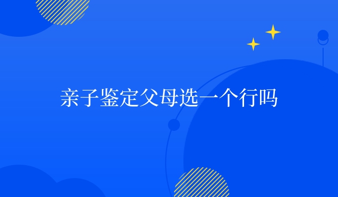 亲子鉴定父母选一个行吗