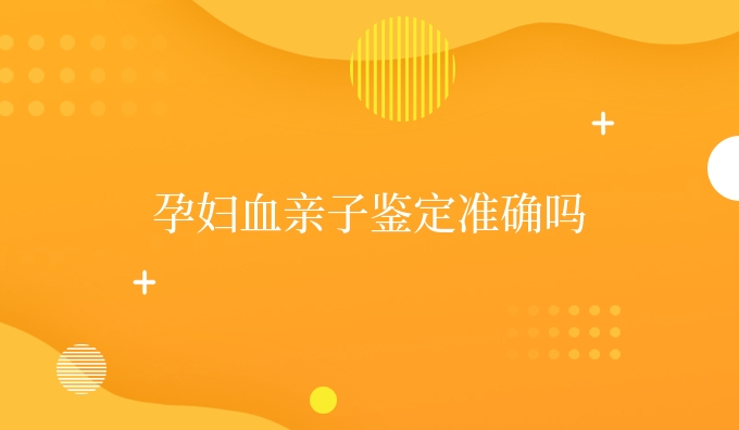 孕妇血亲子鉴定准确吗