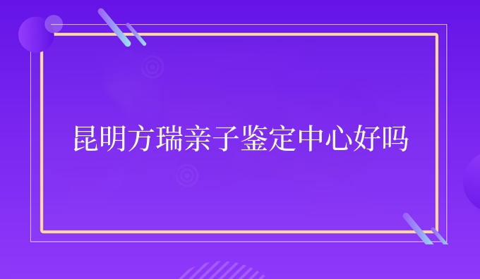 昆明安康亲子鉴定中心好吗