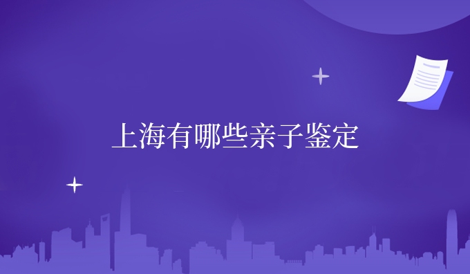 上海有哪些亲子鉴定