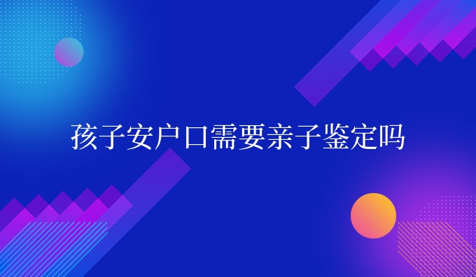 孩子安需要亲子鉴定吗