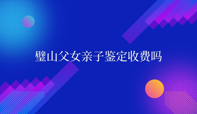 璧山父女亲子鉴定收费吗