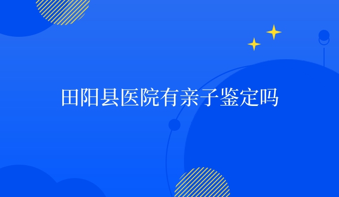 田阳县医院有亲子鉴定吗