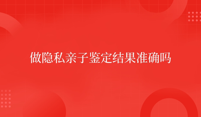 做隐私亲子鉴定结果准确吗