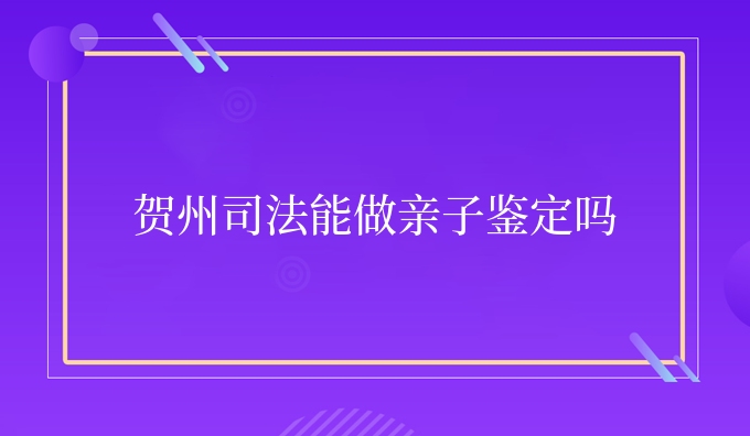 贺州司*能做亲子鉴定吗
