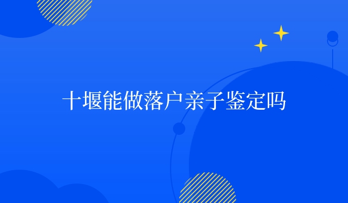 十堰能做亲子鉴定吗