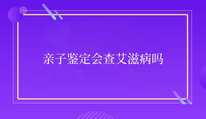 亲子鉴定会查艾滋病吗