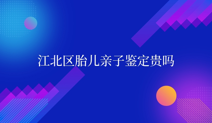 江北区胎儿亲子鉴定贵吗