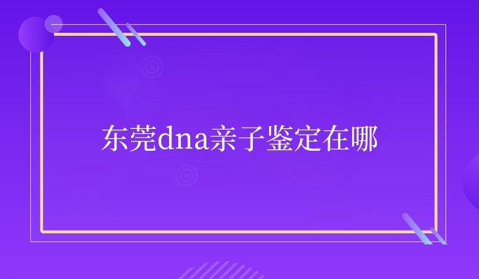 东莞dna亲子鉴定在哪