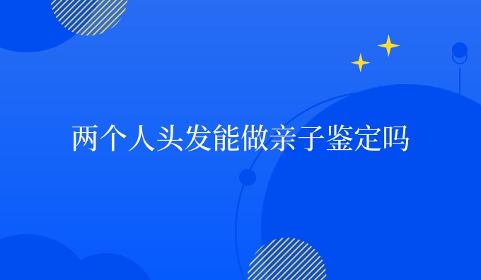 两个人头发能做亲子鉴定吗