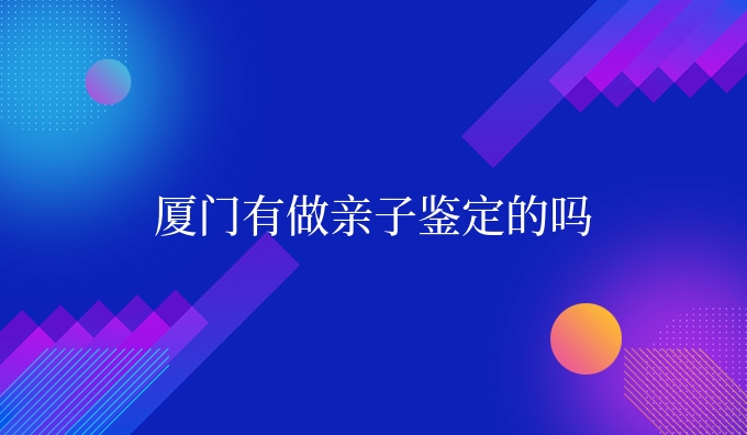 厦门有做亲子鉴定的吗