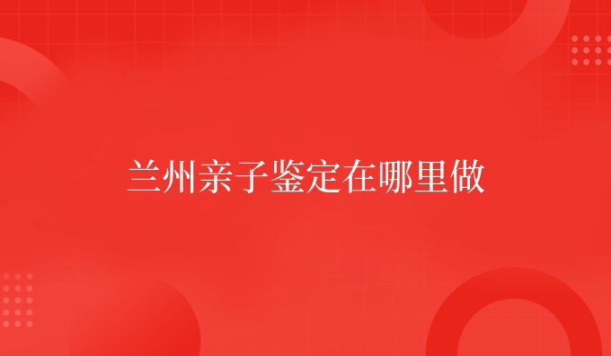 兰州亲子鉴定在哪里做