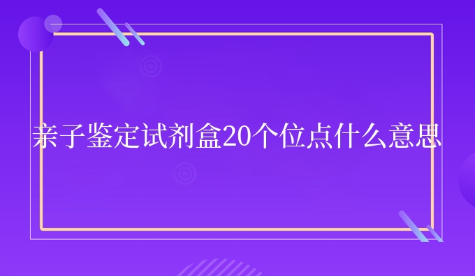 亲子鉴定试剂盒20个位点什么意思