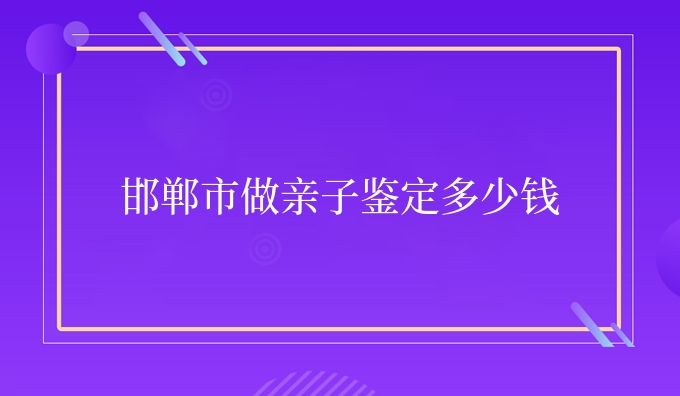 邯郸市做亲子鉴定多少钱