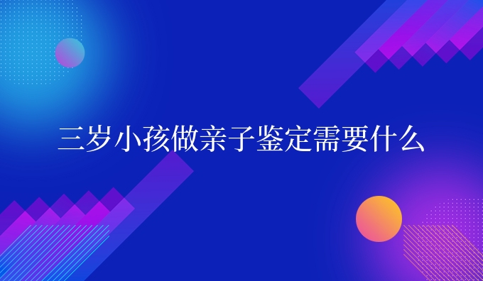 三岁小孩做亲子鉴定需要什么
