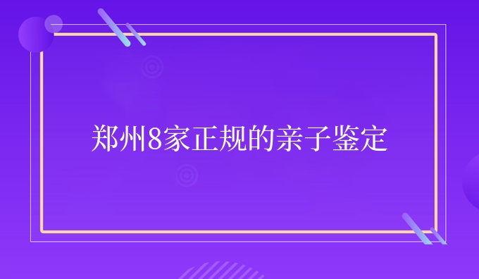 郑州8家正规的亲子鉴定