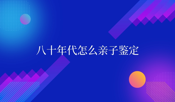 八十年代怎么亲子鉴定