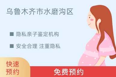 乌鲁木齐市水磨沟区隐私亲子鉴定机构