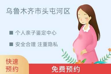 乌鲁木齐市头屯河区个人亲子鉴定中心