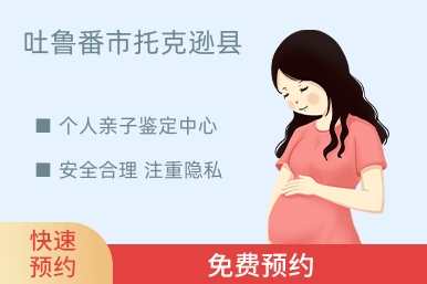 吐鲁番市托克逊县个人亲子鉴定中心