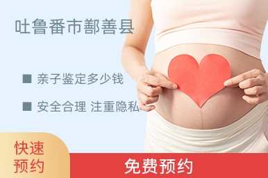 吐鲁番市鄯善县亲子鉴定多少钱