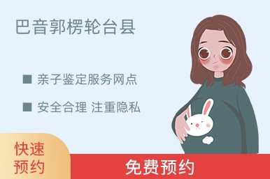 巴音郭楞轮台县亲子鉴定服务网点