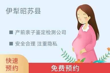 伊犁昭苏县产前亲子鉴定检测公司