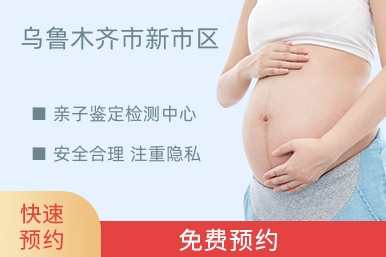 乌鲁木齐市新市区亲子鉴定检测中心