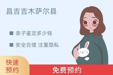 昌吉吉木萨尔县亲子鉴定多少钱