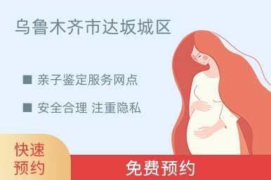 乌鲁木齐市达坂城区亲子鉴定服务网点