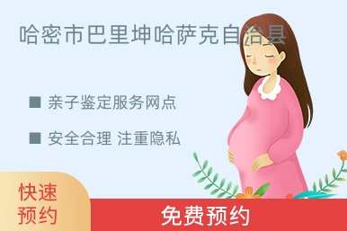 哈密市巴里坤哈萨克自治县亲子鉴定服务网点