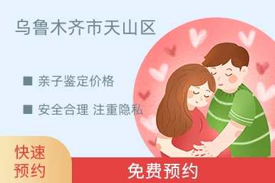 乌鲁木齐市天山区亲子鉴定价格